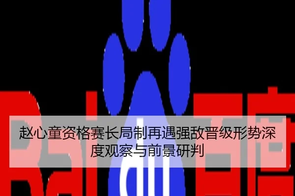 赵心童资格赛长局制再遇强敌晋级形势深度观察与前景研判