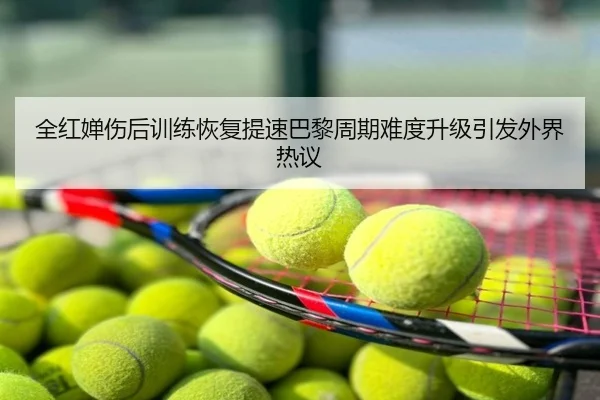 全红婵伤后训练恢复提速巴黎周期难度升级引发外界热议