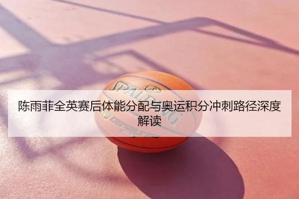 陈雨菲全英赛后体能分配与奥运积分冲刺路径深度解读