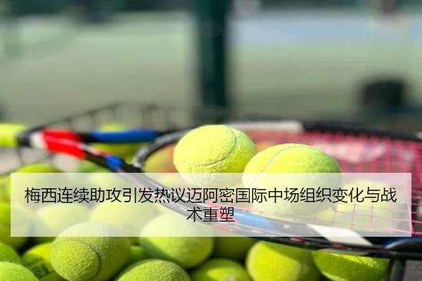 梅西连续助攻引发热议迈阿密国际中场组织变化与战术重塑