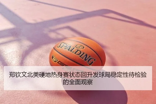 郑钦文北美硬地热身赛状态回升发球局稳定性待检验的全面观察